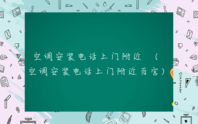 空调安装电话上门附近 (空调安装电话上门附近百官)